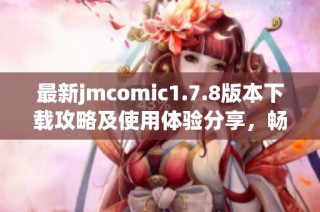 最新jmcomic1.7.8版本下载攻略及使用体验分享，畅享漫画阅读乐趣