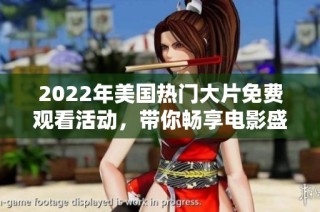 2022年美国热门大片免费观看活动，带你畅享电影盛宴