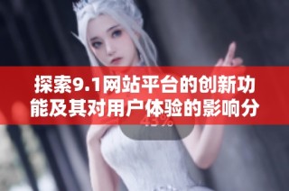 探索9.1网站平台的创新功能及其对用户体验的影响分析