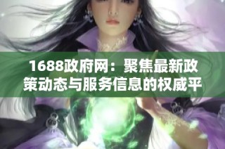1688政府网：聚焦最新政策动态与服务信息的权威平台