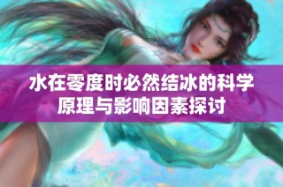 水在零度时必然结冰的科学原理与影响因素探讨