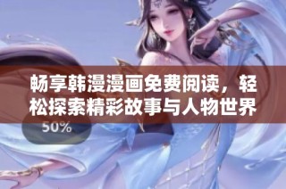 畅享韩漫漫画免费阅读，轻松探索精彩故事与人物世界
