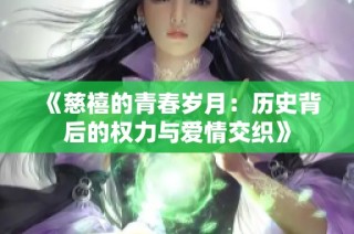 《慈禧的青春岁月：历史背后的权力与爱情交织》
