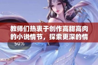 教师们热衷于创作高甜高肉的小说情节，探索更深的情感世界