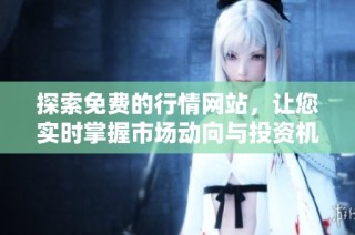 探索免费的行情网站，让您实时掌握市场动向与投资机会