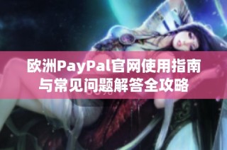 欧洲PayPal官网使用指南与常见问题解答全攻略