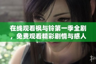 在线观看枫与铃第一季全剧，免费观看精彩剧情与感人故事的绝佳选择