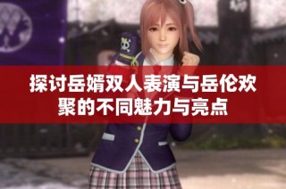 探讨岳婿双人表演与岳伦欢聚的不同魅力与亮点