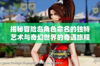 揭秘冒险岛角色命名的独特艺术与奇幻世界的奇遇旅程
