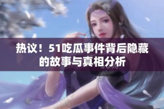 热议！51吃瓜事件背后隐藏的故事与真相分析