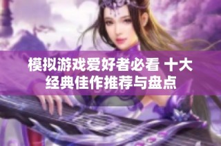 模拟游戏爱好者必看 十大经典佳作推荐与盘点