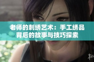 老师的刺绣艺术：手工绣品背后的故事与技巧探索