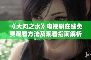 《大河之水》电视剧在线免费观看方法及观看指南解析