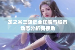 龙之谷三转职业详解与股市动态分析新视角