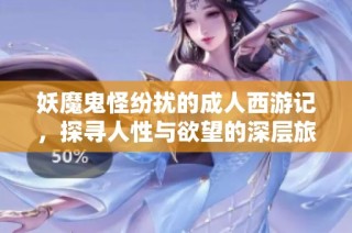 妖魔鬼怪纷扰的成人西游记，探寻人性与欲望的深层旅程