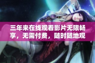 三年来在线观看影片无限畅享，无需付费，随时随地观影体验