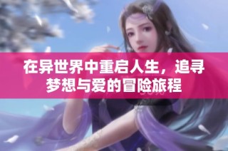 在异世界中重启人生，追寻梦想与爱的冒险旅程