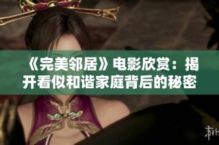 《完美邻居》电影欣赏：揭开看似和谐家庭背后的秘密与纠葛