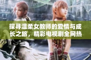 探寻温柔女教师的爱情与成长之旅，精彩电视剧全网热播中