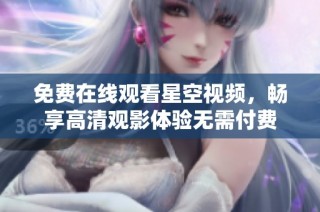 免费在线观看星空视频，畅享高清观影体验无需付费