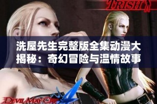 洗屋先生完整版全集动漫大揭秘：奇幻冒险与温情故事的完美结合