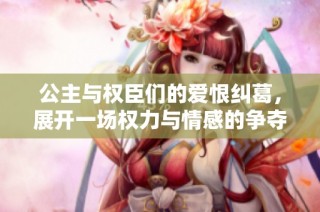 公主与权臣们的爱恨纠葛，展开一场权力与情感的争夺战