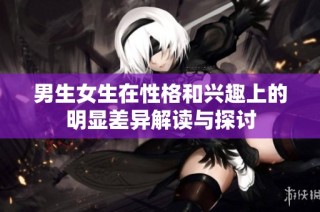 男生女生在性格和兴趣上的明显差异解读与探讨