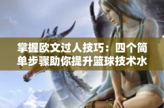 掌握欧文过人技巧：四个简单步骤助你提升篮球技术水平