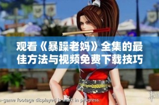 观看《暴躁老妈》全集的最佳方法与视频免费下载技巧分享