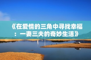 《在爱情的三角中寻找幸福：一妻三夫的奇妙生活》