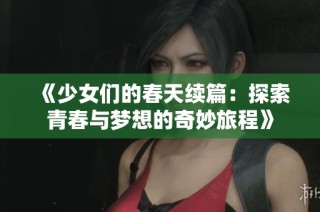 《少女们的春天续篇：探索青春与梦想的奇妙旅程》