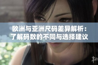 欧洲与亚洲尺码差异解析：了解码数的不同与选择建议