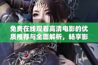 免费在线观看高清电影的优质推荐与全面解析，畅享影迷精彩时光