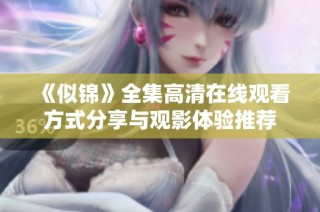 《似锦》全集高清在线观看方式分享与观影体验推荐