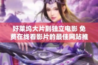 好莱坞大片到独立电影 免费在线看影片的最佳网站推荐