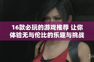 16款必玩的游戏推荐 让你体验无与伦比的乐趣与挑战