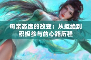 母亲态度的改变：从拒绝到积极参与的心路历程