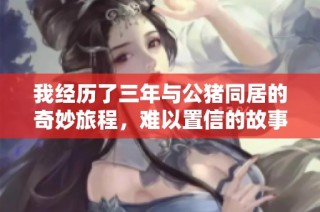 我经历了三年与公猪同居的奇妙旅程，难以置信的故事分享