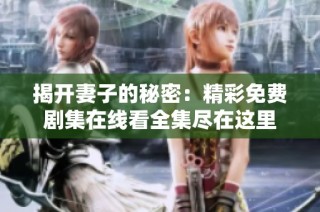 揭开妻子的秘密：精彩免费剧集在线看全集尽在这里