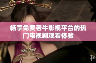 畅享免费老牛影视平台的热门电视剧观看体验