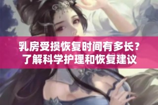 乳房受损恢复时间有多长？了解科学护理和恢复建议