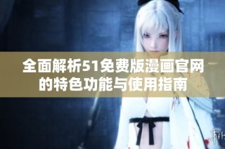 全面解析51免费版漫画官网的特色功能与使用指南