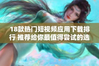18款热门短视频应用下载排行 推荐给你最值得尝试的选择