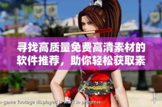 寻找高质量免费高清素材的软件推荐，助你轻松获取素材资源