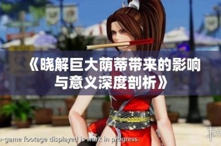 《晓解巨大荫蒂带来的影响与意义深度剖析》