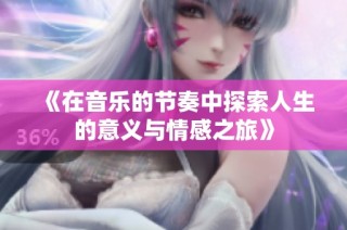 《在音乐的节奏中探索人生的意义与情感之旅》