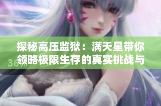 探秘高压监狱：满天星带你领略极限生存的真实挑战与绝望