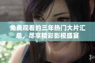 免费观看的三年热门大片汇总，尽享精彩影视盛宴
