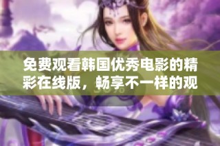 免费观看韩国优秀电影的精彩在线版，畅享不一样的观影体验