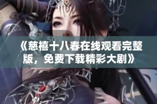 《慈禧十八春在线观看完整版，免费下载精彩大剧》